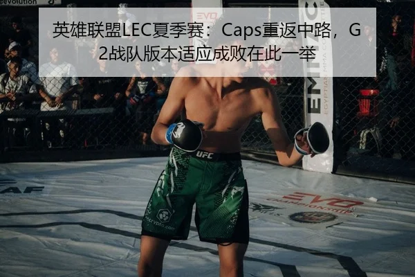 英雄联盟LEC夏季赛：Caps重返中路，G2战队版本适应成败在此一举